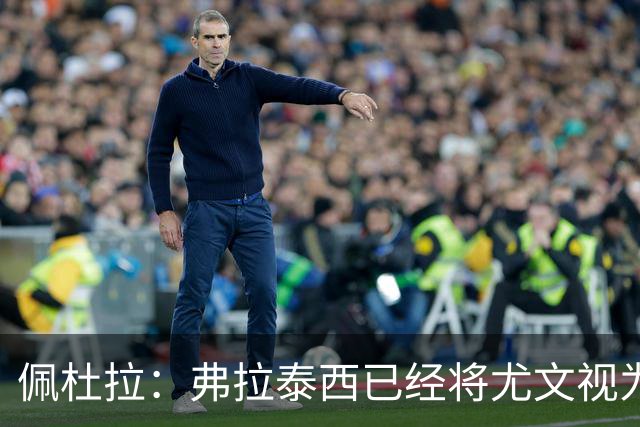 佩杜拉：弗拉泰西已经将尤文视为首选下家，国米很中意坎比亚索